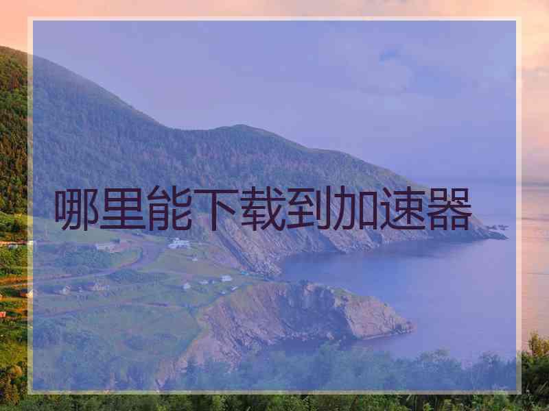哪里能下载到加速器