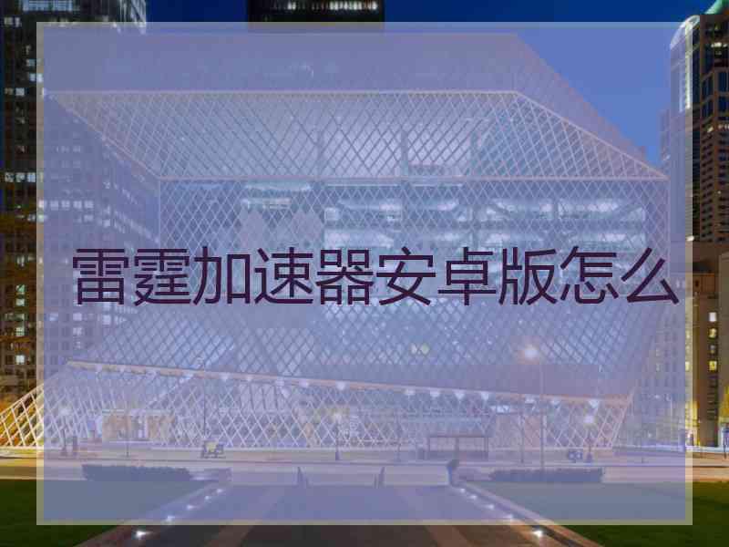 雷霆加速器安卓版怎么