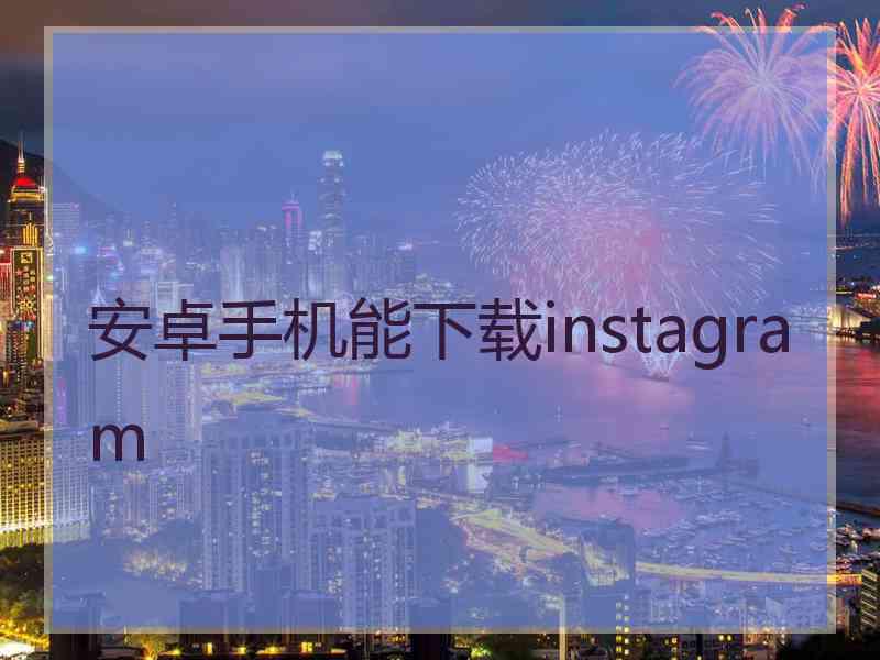安卓手机能下载instagram