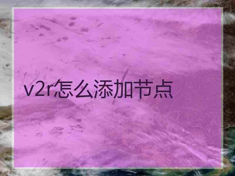 v2r怎么添加节点