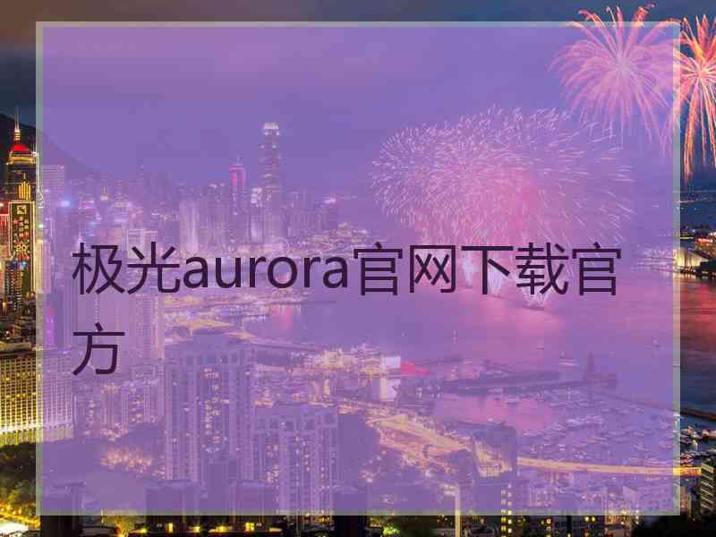 极光aurora官网下载官方