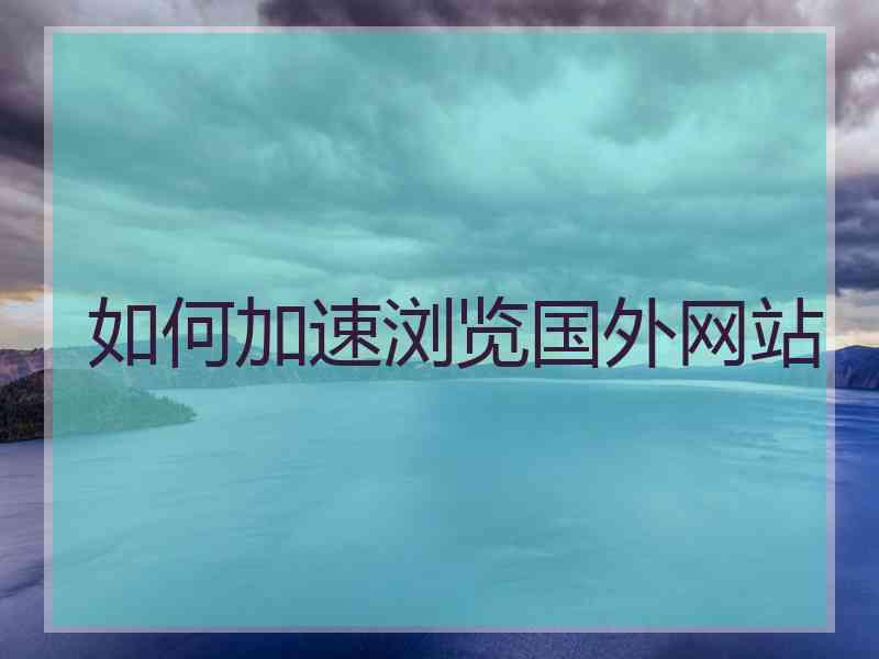 如何加速浏览国外网站