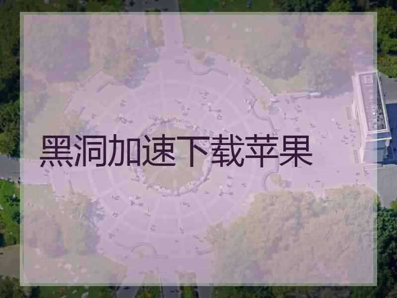 黑洞加速下载苹果