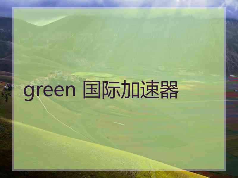 green 国际加速器