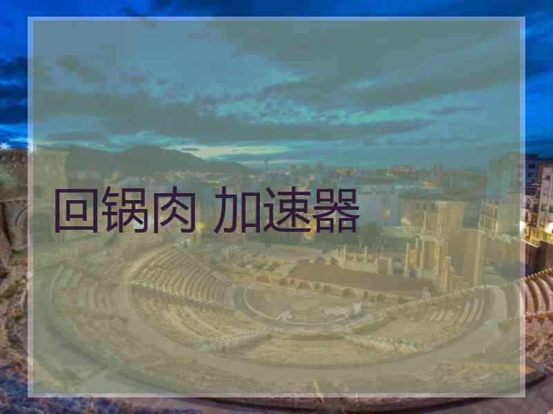 回锅肉 加速器