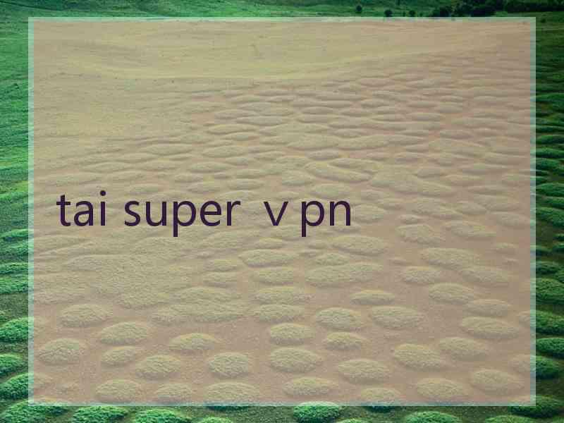 tai super ⅴpn
