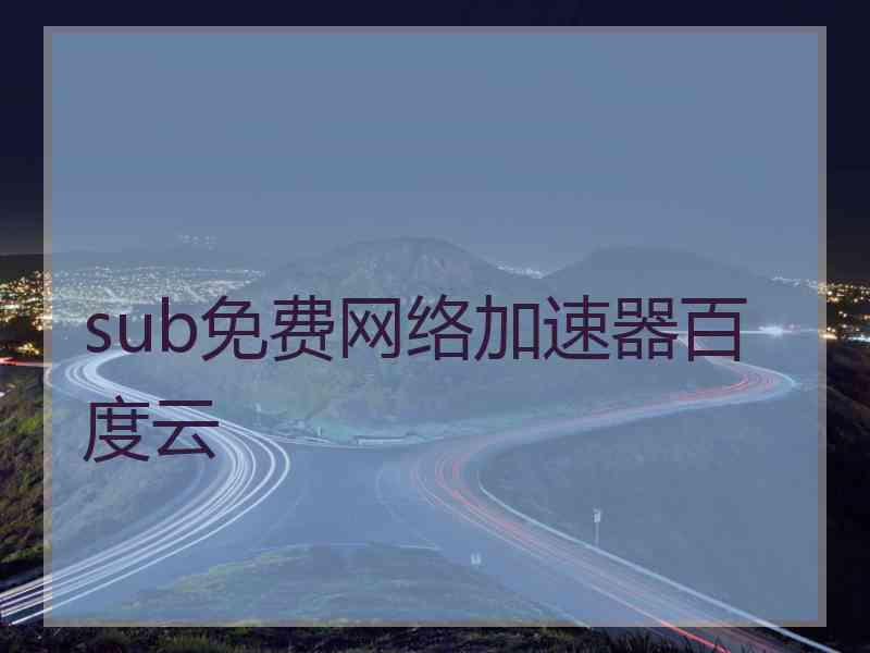 sub免费网络加速器百度云