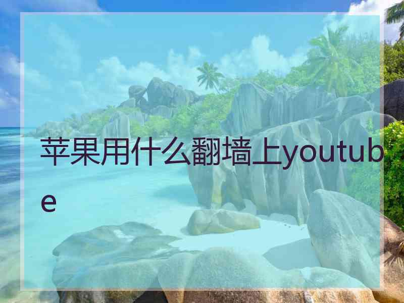 苹果用什么翻墙上youtube