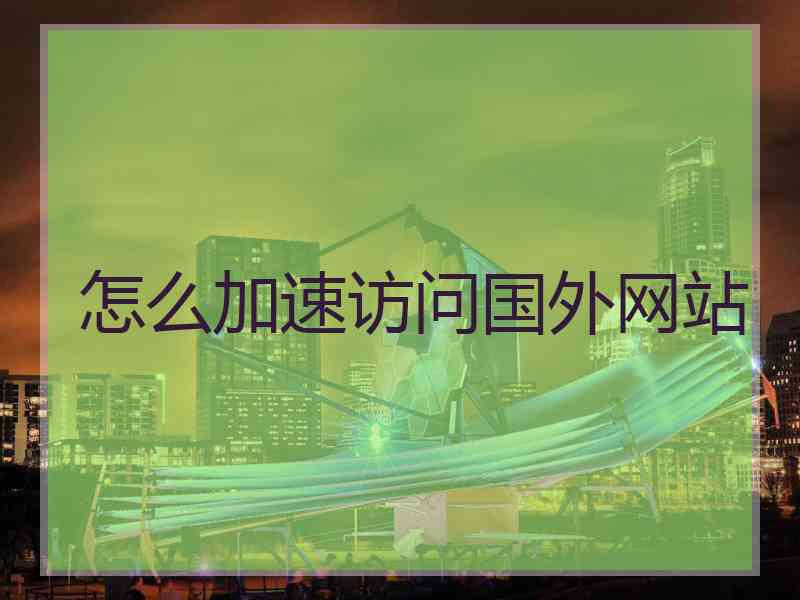 怎么加速访问国外网站