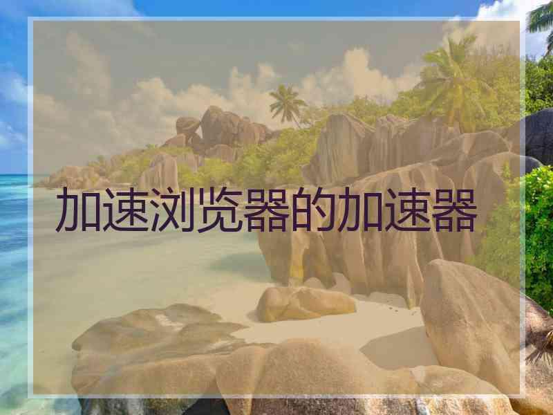 加速浏览器的加速器