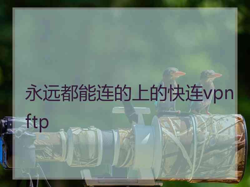 永远都能连的上的快连vpn ftp