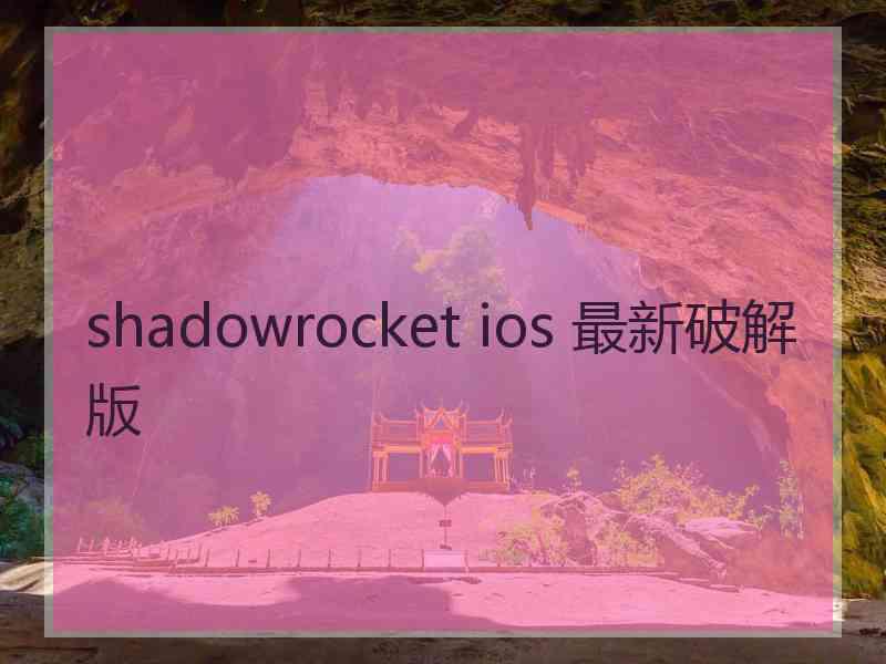 shadowrocket ios 最新破解版