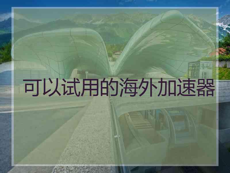 可以试用的海外加速器