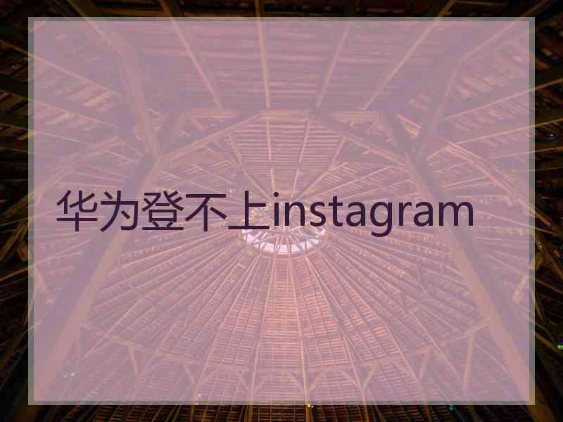 华为登不上instagram