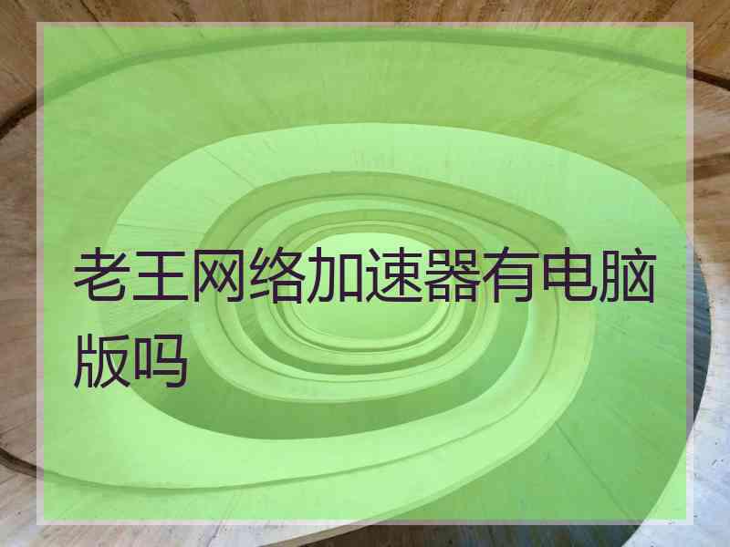 老王网络加速器有电脑版吗