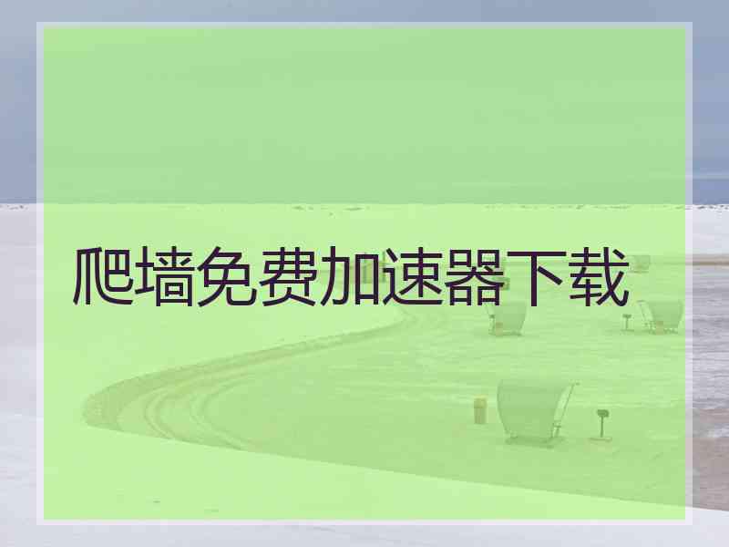 爬墙免费加速器下载