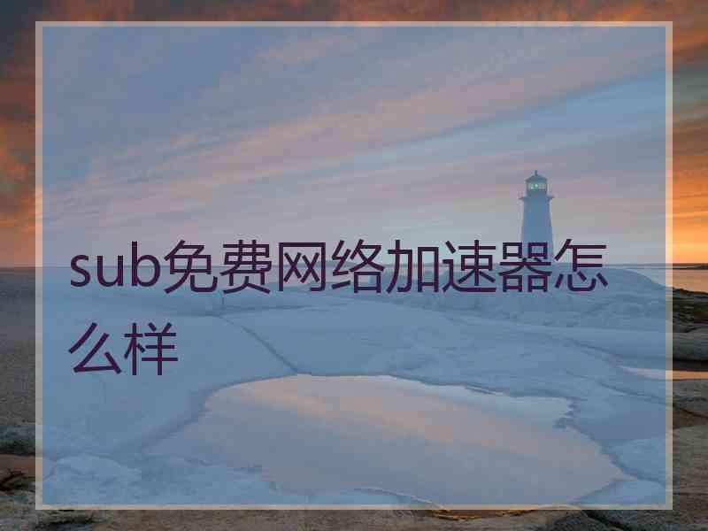 sub免费网络加速器怎么样