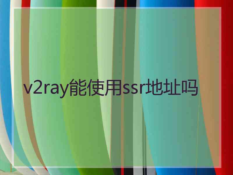 v2ray能使用ssr地址吗