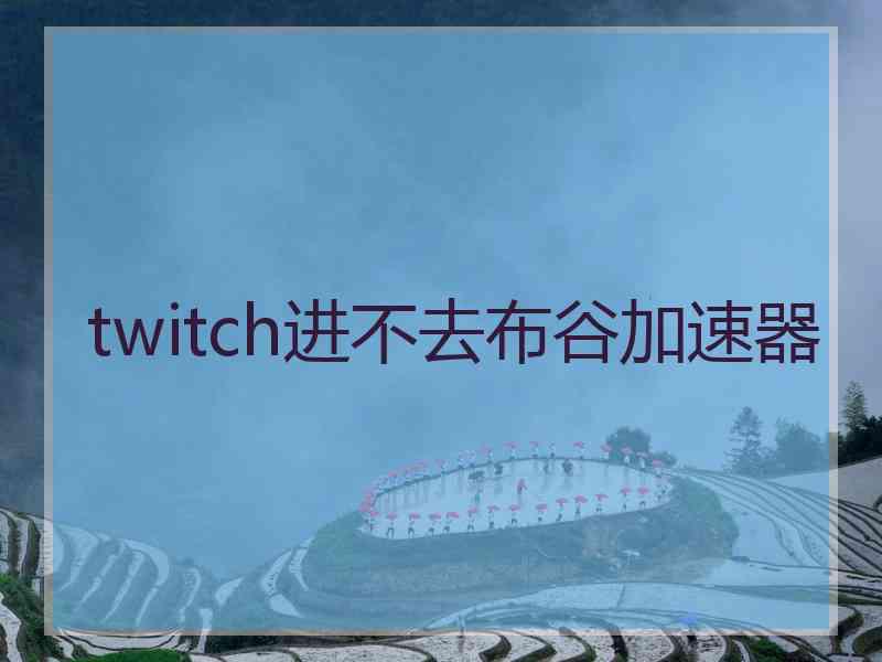 twitch进不去布谷加速器