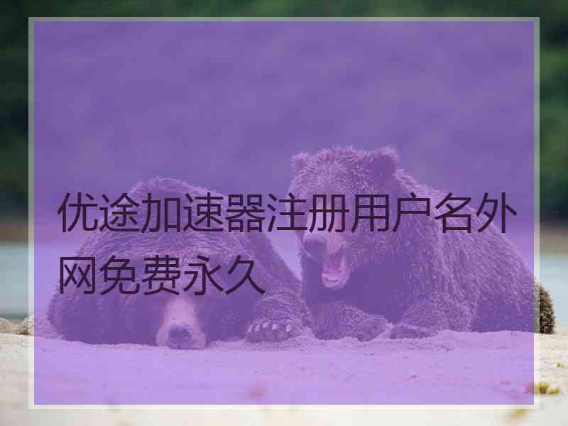 优途加速器注册用户名外网免费永久