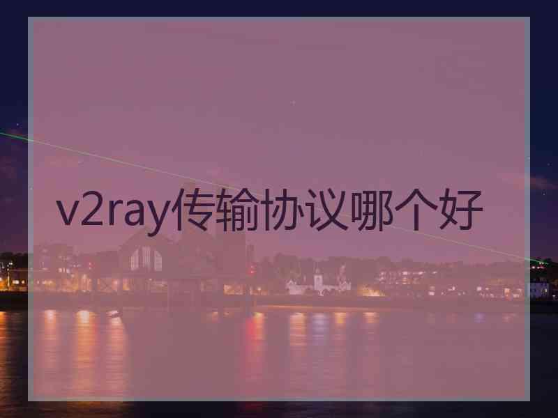 v2ray传输协议哪个好