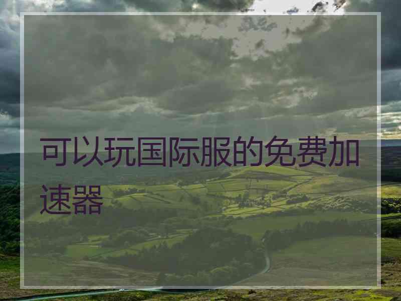 可以玩国际服的免费加速器