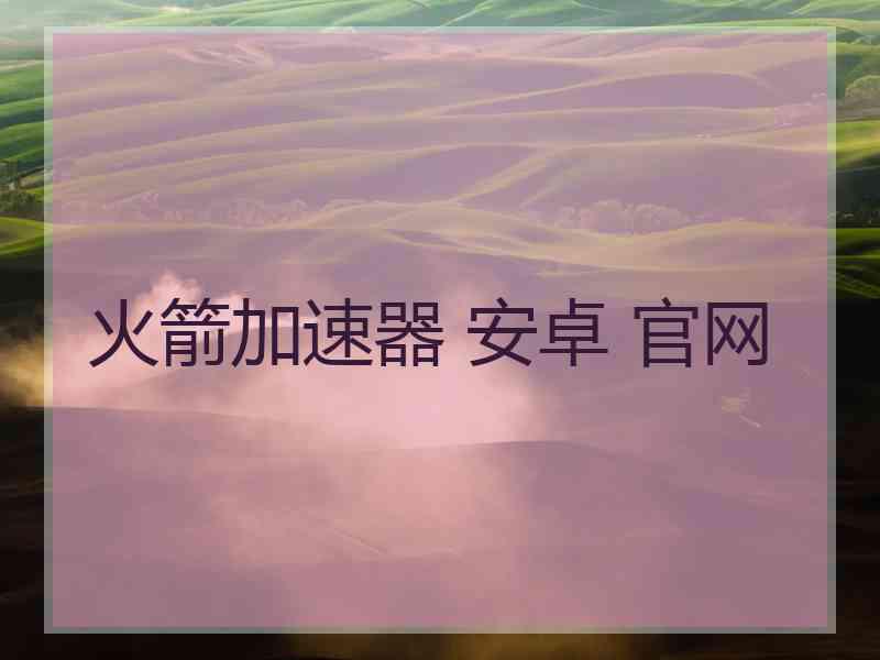 火箭加速器 安卓 官网