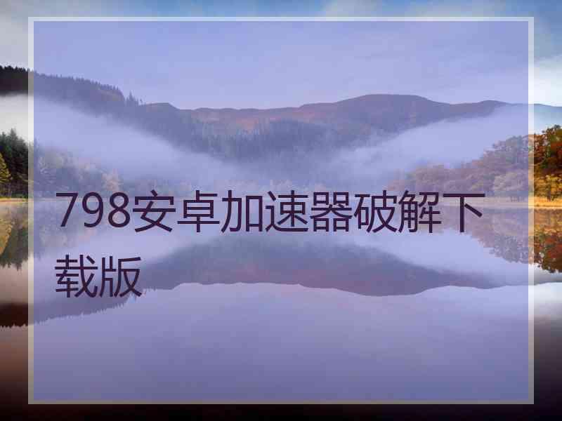 798安卓加速器破解下载版