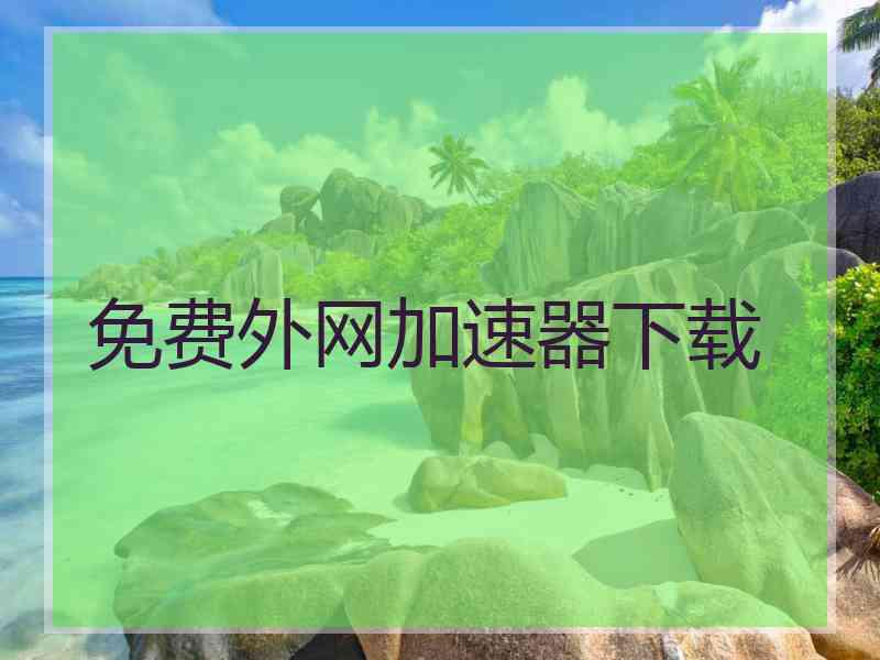 免费外网加速器下载