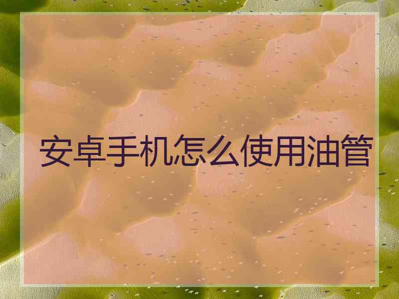 安卓手机怎么使用油管