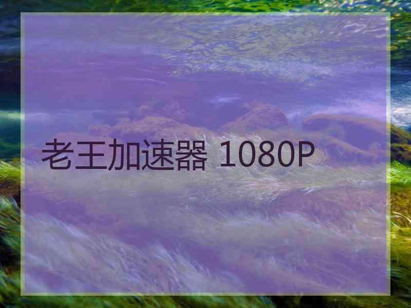 老王加速器 1080P