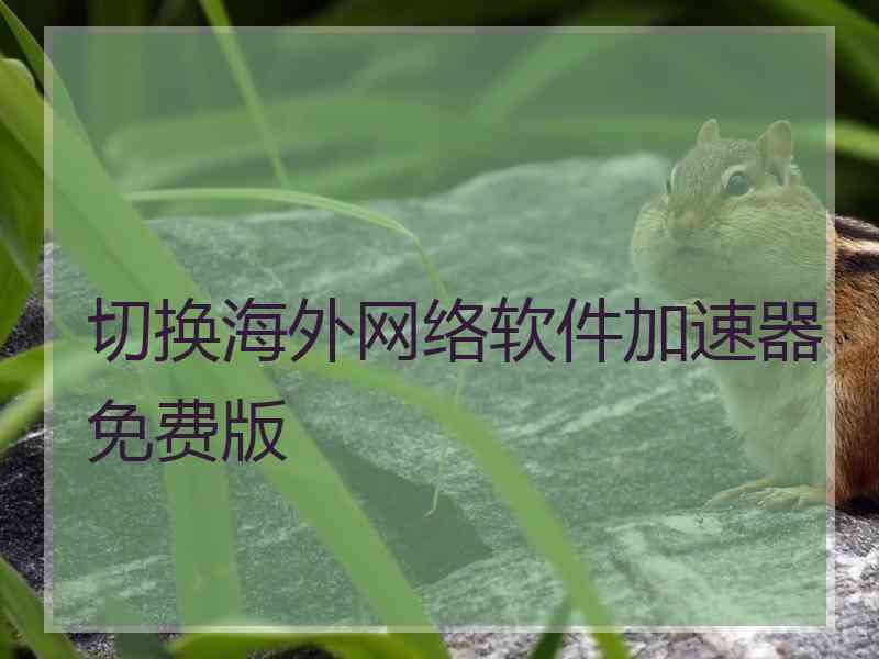 切换海外网络软件加速器免费版