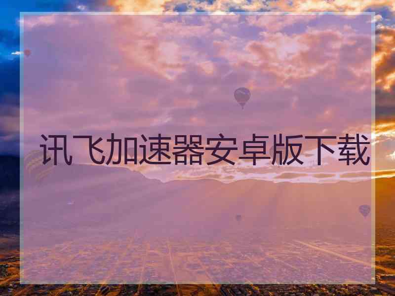 讯飞加速器安卓版下载