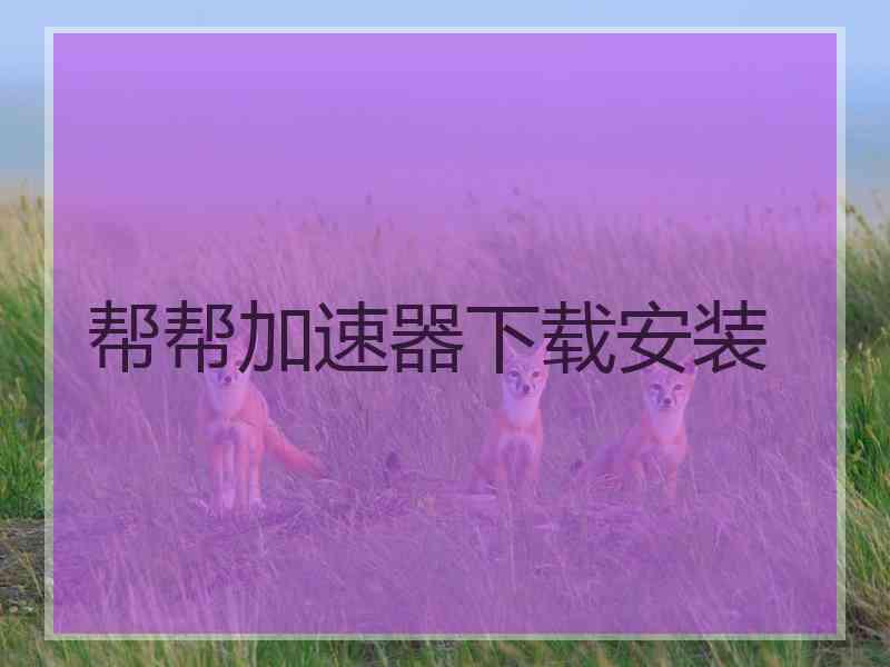 帮帮加速器下载安装