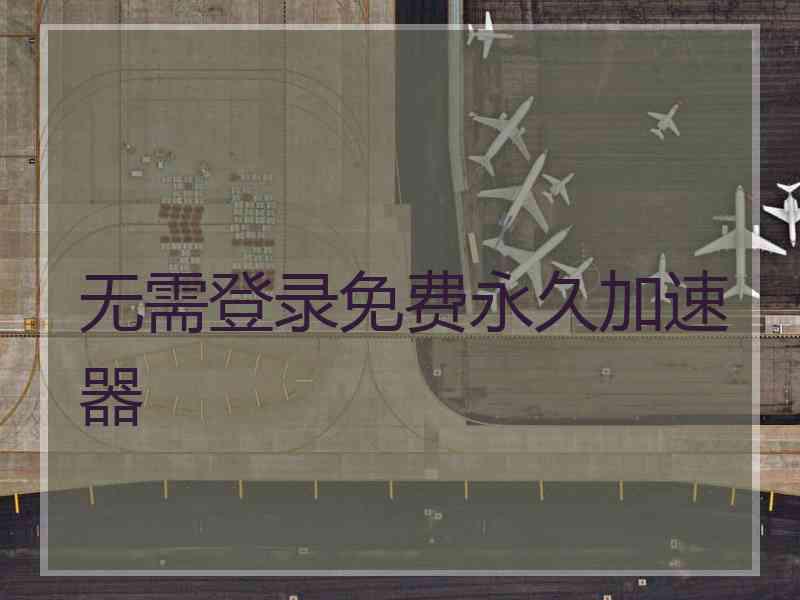无需登录免费永久加速器