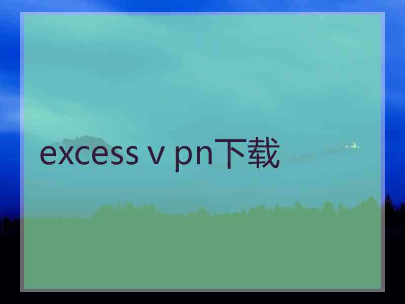 excessⅴpn下载