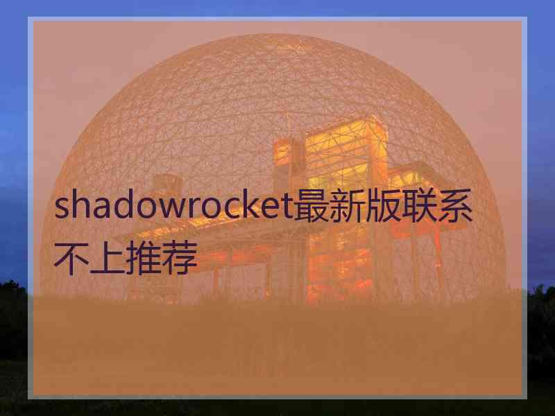 shadowrocket最新版联系不上推荐