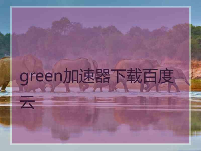 green加速器下载百度云