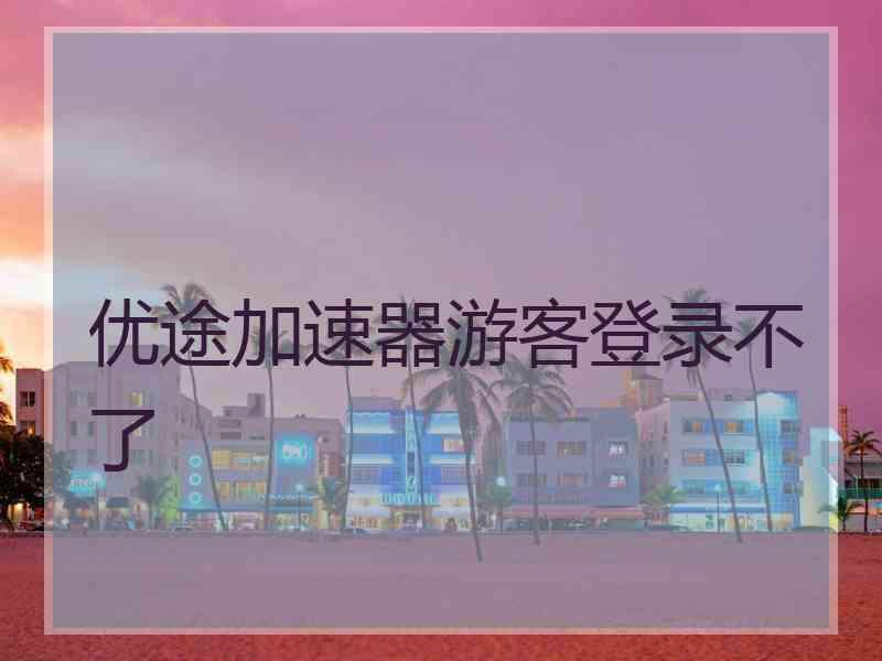优途加速器游客登录不了