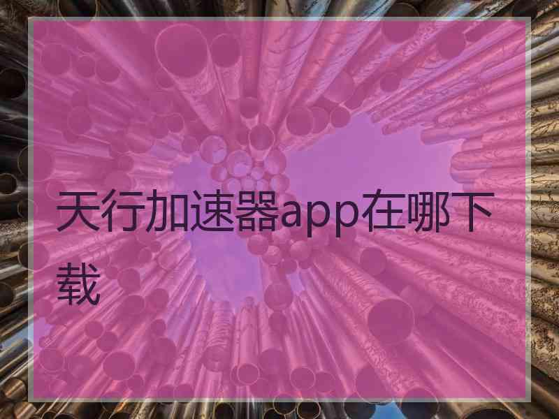 天行加速器app在哪下载