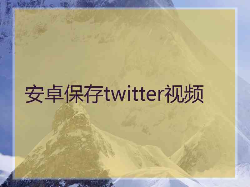 安卓保存twitter视频