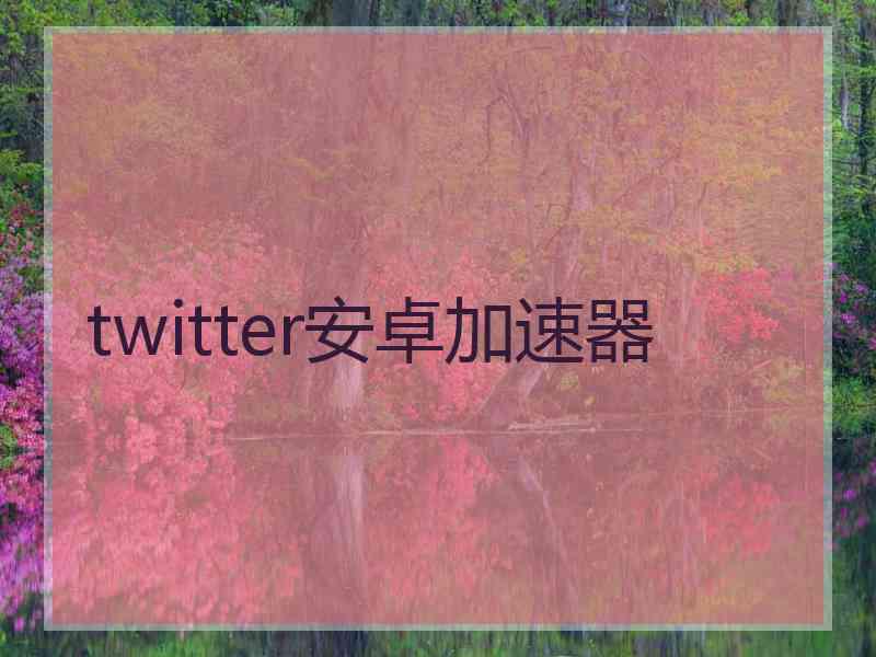 twitter安卓加速器
