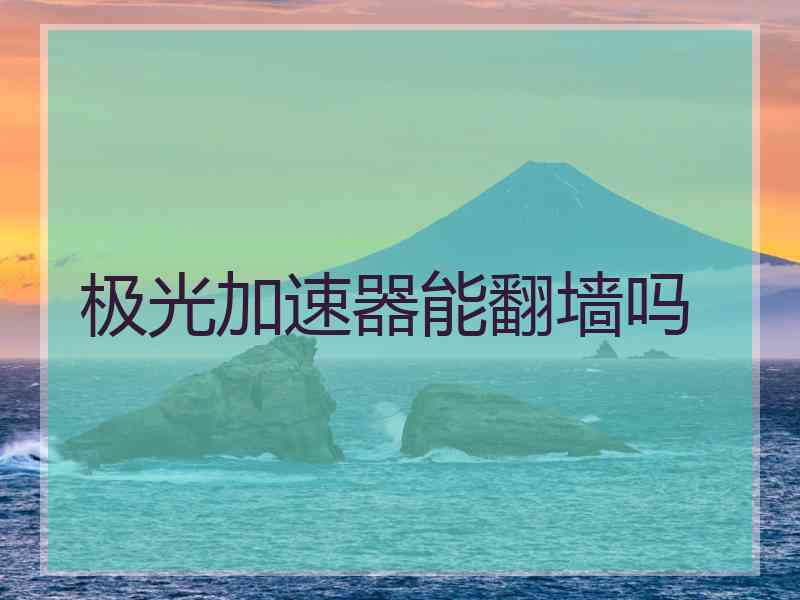 极光加速器能翻墙吗