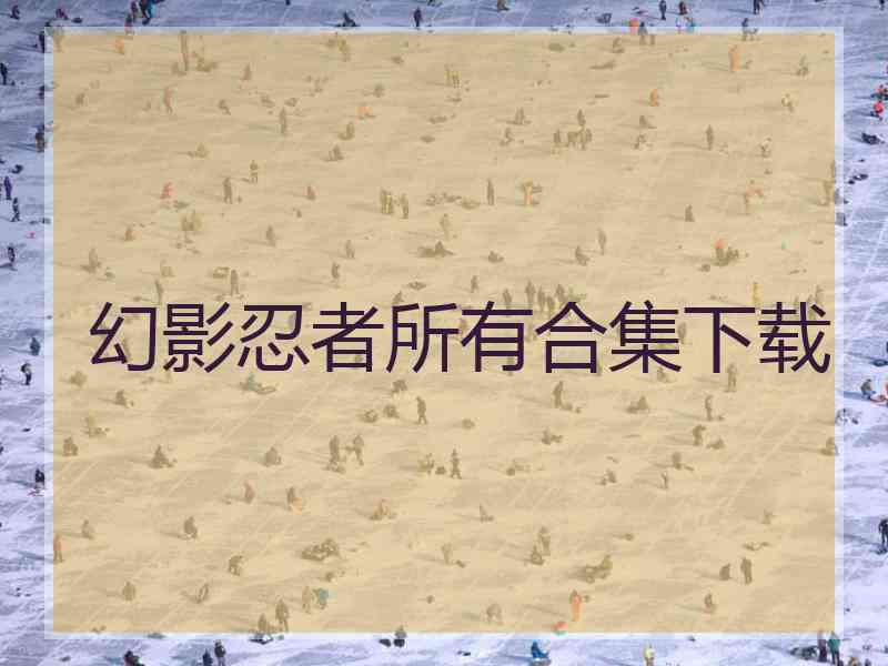 幻影忍者所有合集下载