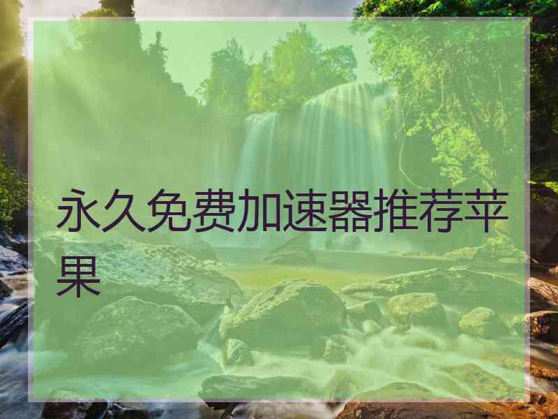 永久免费加速器推荐苹果