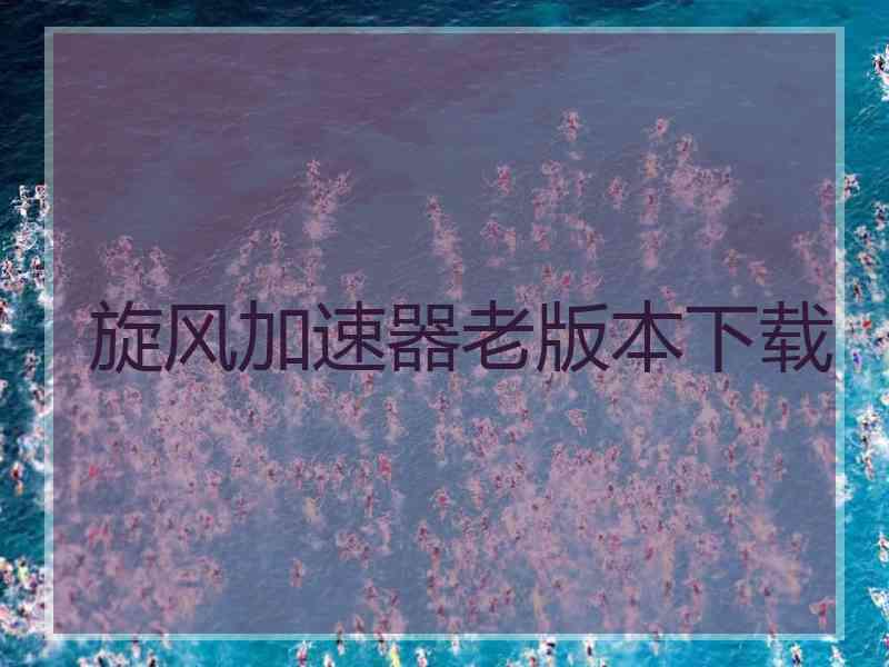 旋风加速器老版本下载