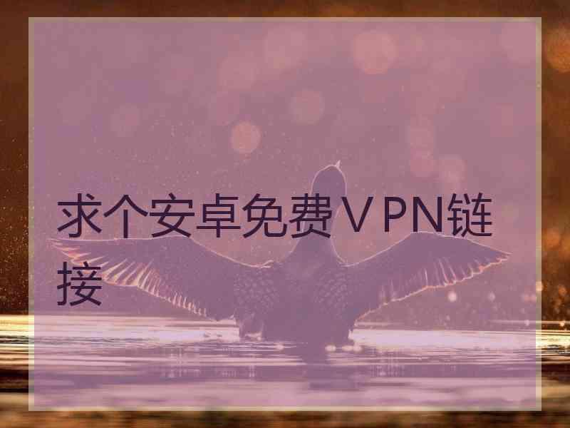 求个安卓免费ⅤPN链接