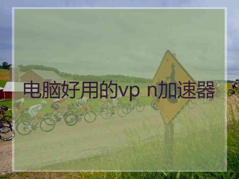 电脑好用的vp n加速器