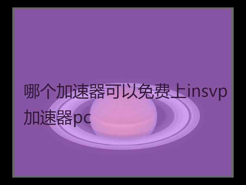 哪个加速器可以免费上insvp加速器pc