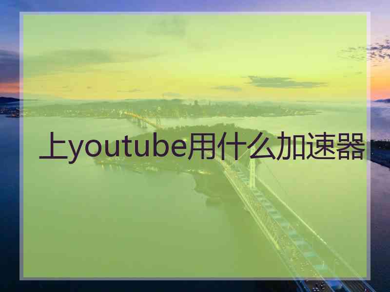 上youtube用什么加速器